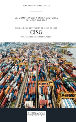 La Compraventa Internacional de Mercaderías: Manual de la Convención de Viena de 1980 (CISG) para Abogados Guatemaltecos