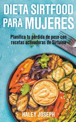 Dieta Sirtfood para mujeres. Planifica tu pérdida de peso con recetas activadoras de Sirtuina