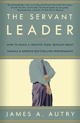 The Servant Leader: How to Build a Creative Team, Develop Great Morale, and Improve Bottom-Line Performance