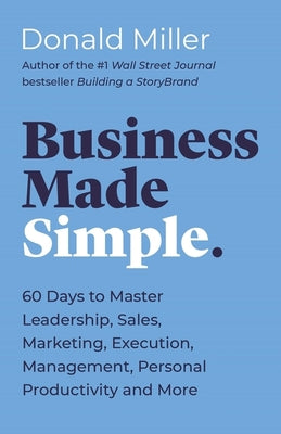 Business Made Simple: 60 Days to Master Leadership, Sales, Marketing, Execution, Management, Personal Productivity and More