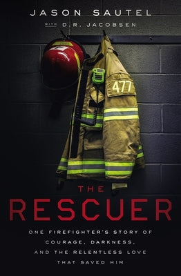 The Rescuer: One Firefighter's Story of Courage, Darkness, and the Relentless Love That Saved Him