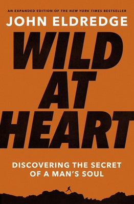 Wild at Heart: Discovering the Secret of a Man's Soul