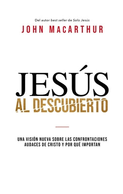 Jesús Al Descubierto: Una Visión Nueva Sobre Las Confrontaciones Audaces de Cristo Y Por Qué Importan