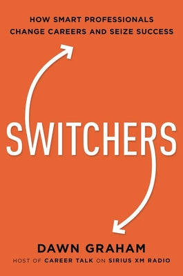 Switchers: How Smart Professionals Change Careers -- And Seize Success