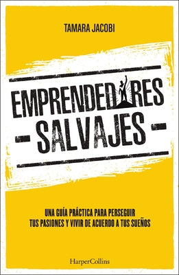 Emprendedores Salvajes: Una Guía Práctica Para Perseguir Tus Pasiones Y Vivir de Acuerdo a Tus Sueños