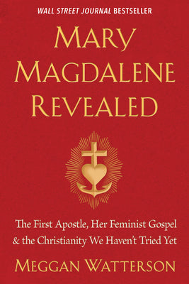 Mary Magdalene Revealed: The First Apostle, Her Feminist Gospel & the Christianity We Haven't Tried Yet