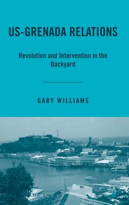 Us-Grenada Relations: Revolution and Intervention in the Backyard