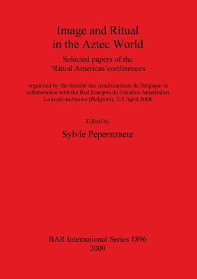 Image and Ritual in the Aztec World: Selected papers of the 'Ritual Americas' conferences