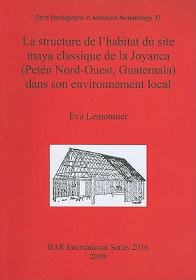 La structure de l'habitat du site maya classique de la Joyanca (Petén Nord-Ouest, Guatemala) dans son environnement local