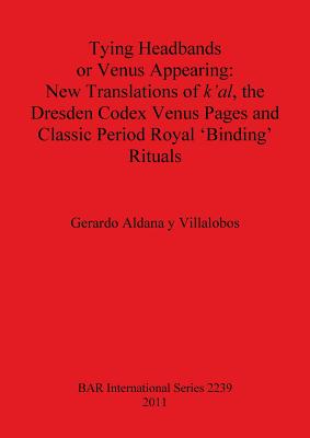 Tying Headbands or Venus Appearing: New Translations of k'al, the Dresden Codex Venus Pages and Classic Period Royal 'Binding' Rituals