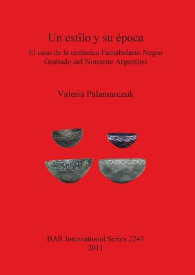 Un Estilo Y Su Epoca: El Caso de la Ceramica Famabalasto Negro Grabado del Noroeste Argentino