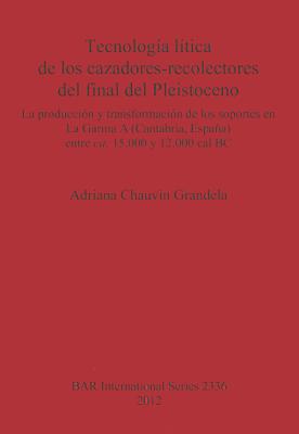 Tecnología lítica de los cazadores-recolectores del final del Pleistoceno: La producción y transformación de los soportes en La Garma A (Cantabria Esp