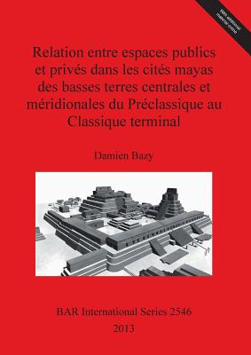 Relation Entre Espaces Publics Et Privés Dans Les Cités Mayas Des Basses Terres Centrales Et Méridionales Du Préclassique Au Classique Terminal