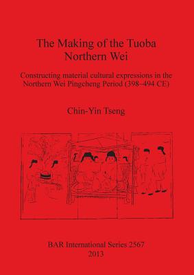 The Making of the Tuoba Northern Wei: Constructing material cultural expressions in the Northern Wei Pingcheng Period (398-494 CE)