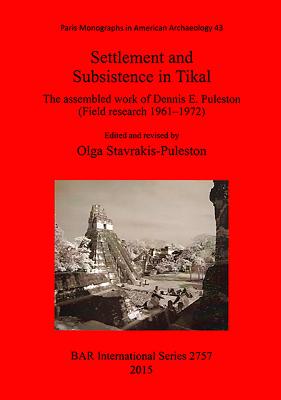 Settlement and Subsistence in Tikal: The assembled work of Dennis E. Puleston (Field research 1961--1972)