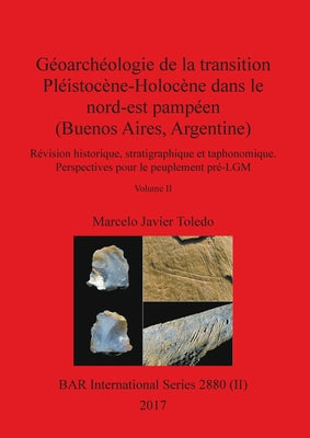 Géoarchéologie de la transition Pléistocène-Holocène dans le nord-est pampéen (Buenos Aires, Argentine), Volume II: Révision historique, stratigraphiq