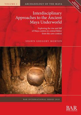 Interdisciplinary Approaches to the Ancient Maya Underworld: Exploring the rise and fall of Maya centres in central Belize from the cave context