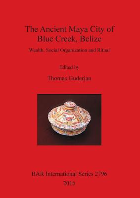 The Ancient Maya City of Blue Creek, Belize: Wealth, Social Organization and Ritual