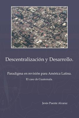 Descentralizaci&ucircn y Desarrollo: Paradigma En Revisi&ucircn Para America Latina - El Caso de Guatemala