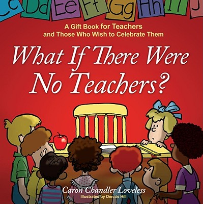 What If There Were No Teachers?: A Gift Book for Teachers and Those Who Wish to Celebrate Them