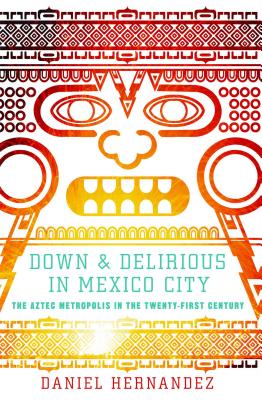 Down & Delirious in Mexico City: The Aztec Metropolis in the Twenty-First Century