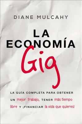 La Economía Gig: La Guía Completa Para Obtener Un Mejor Trabajo, Tener Más Tiempo Libre Y ¡Financiar La Vida Que Usted Quiere!