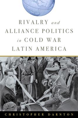 Rivalry and Alliance Politics in Cold War Latin America