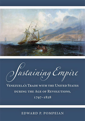 Sustaining Empire: Venezuela's Trade with the United States During the Age of Revolutions, 1797-1828