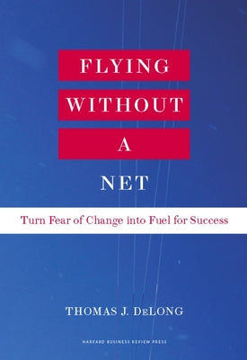 Flying Without a Net: Turn Fear of Change Into Fuel for Success