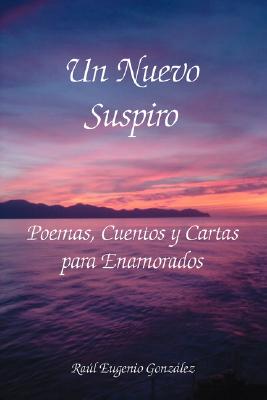 Un Nuevo Suspiro: Poemas, Cuentos y Cartas Para Enamorados