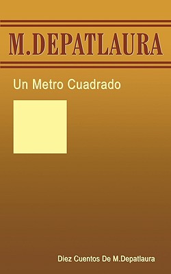 Un Metro Cuadrado: Diez Cuentos de M. Depatlaura