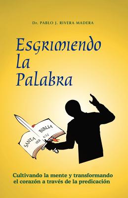 Esgrimiendo La Palabra: Cultivando La Mente y Transformando El Coraz N a Trav?'s de La Predicaci N