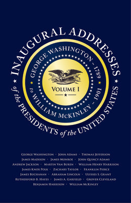 Inaugural Addresses of the Presidents V1: Volume 1: George Washington (1789) to William McKinley (1901)