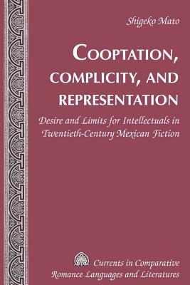 Cooptation, Complicity, and Representation: Desire and Limits for Intellectuals in Twentieth-Century Mexican Fiction