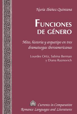 Funciones de género: Mito, historia y arquetipo en tres dramaturgas iberoamericanas. Lourdes Ortiz, Sabina Berman y Diana Raznovich