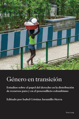 Género en transición: Estudios sobre el papel del derecho en la distribución de recursos para y en el posconflicto colombiano