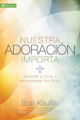 Nuestra Adoración Importa: Guiando a Otros a Encontrarse Con Dios