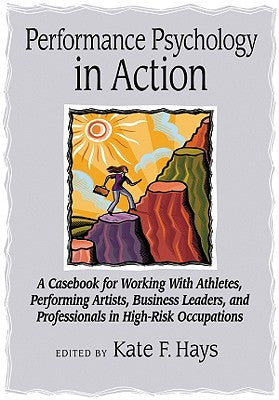 Performance Psychology in Action: A Casebook for Working with Athletes, Performing Artists, Business Leaders, and Professionals in High-Risk Occupatio