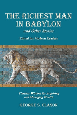 The Richest Man in Babylon and Other Stories, Edited for Modern Readers: Timeless Wisdom for Acquiring and Managing Wealth