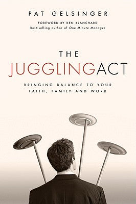 The Juggling Act: Bringing Balance to Your Faith, Family, and Work