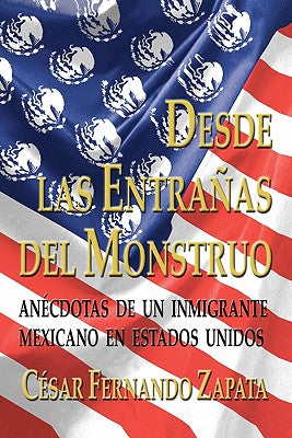 Desde Las Entrañas Del Monstruo: Anécdotas De Un Inmigrante Mexicano En Estados Unidos