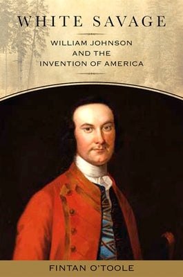 White Savage: William Johnson and the Invention of America