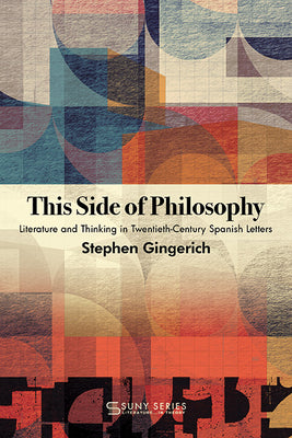 This Side of Philosophy: Literature and Thinking in Twentieth-Century Spanish Letters