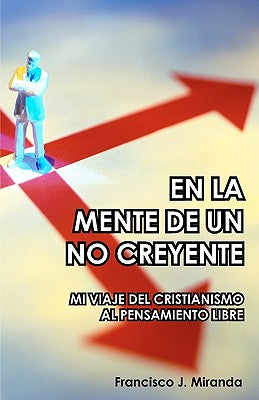 En La Mente De Un No Creyente: Mi Viaje Del Cristianismo Al Pensamiento Libre