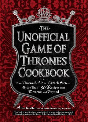 The Unofficial Game of Thrones Cookbook: From Direwolf Ale to Auroch Stew - More Than 150 Recipes from Westeros and Beyond