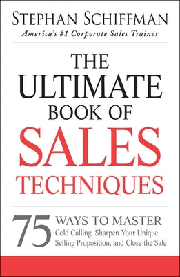 The Ultimate Book of Sales Techniques: 75 Ways to Master Cold Calling, Sharpen Your Unique Selling Proposition, and Close the Sale