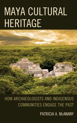 Maya Cultural Heritage: How Archaeologists and Indigenous Communities Engage the Past