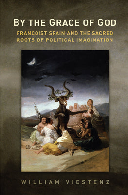 By the Grace of God: Francoist Spain and the Sacred Roots of Political Imagination