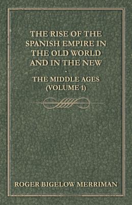 The Rise Of The Spanish Empire In The Old World And In The New - The Middle Ages (Volume 1)