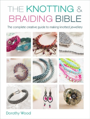 The Knotting & Braiding Bible: A Complete Creative Guide to Making Knotted Jewellery